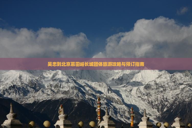 吴忠到北京慕田峪长城团体旅游攻略与预订指南