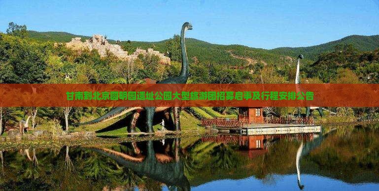 甘南到北京圆明园遗址公园大型旅游团招募启事及行程安排公告