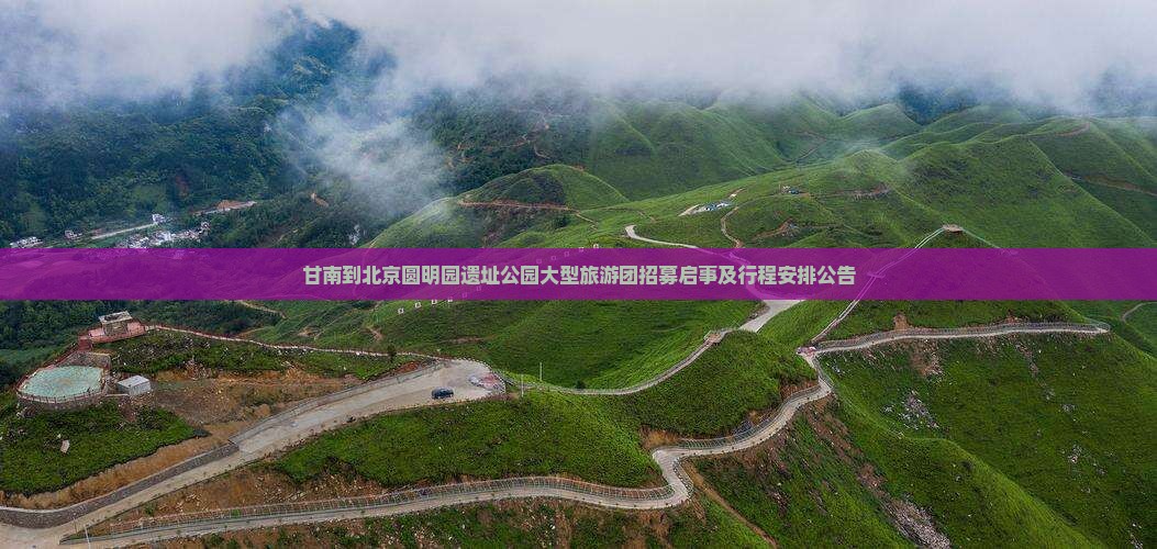 甘南到北京圆明园遗址公园大型旅游团招募启事及行程安排公告
