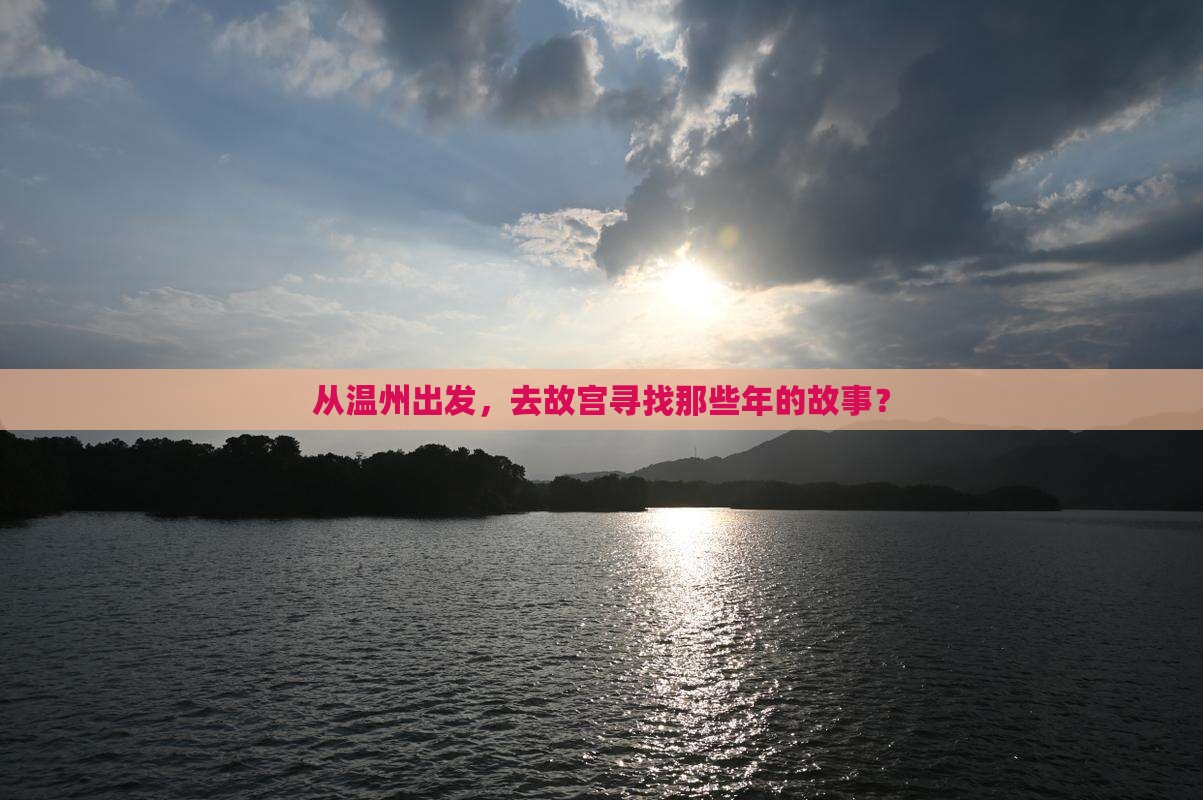 从温州出发，去故宫寻找那些年的故事？