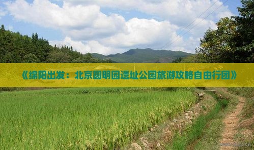 《绵阳出发：北京圆明园遗址公园旅游攻略自由行团》