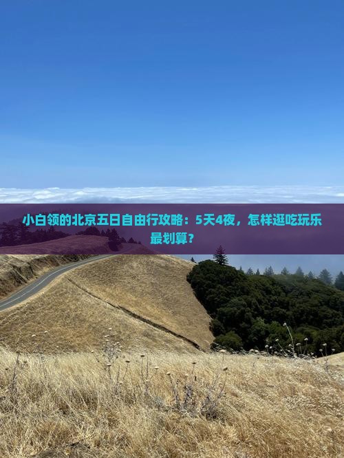 小白领的北京五日自由行攻略：5天4夜，怎样逛吃玩乐最划算？