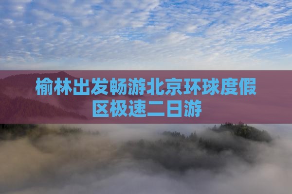 榆林出发畅游北京环球度假区极速二日游
