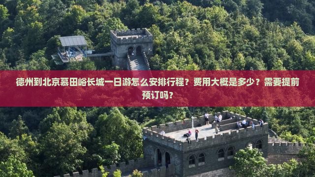 德州到北京慕田峪长城一日游怎么安排行程？费用大概是多少？需要提前预订吗？