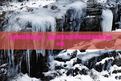 北京故宫美食之旅：深度游览故宫博物院品尝地道北京小吃