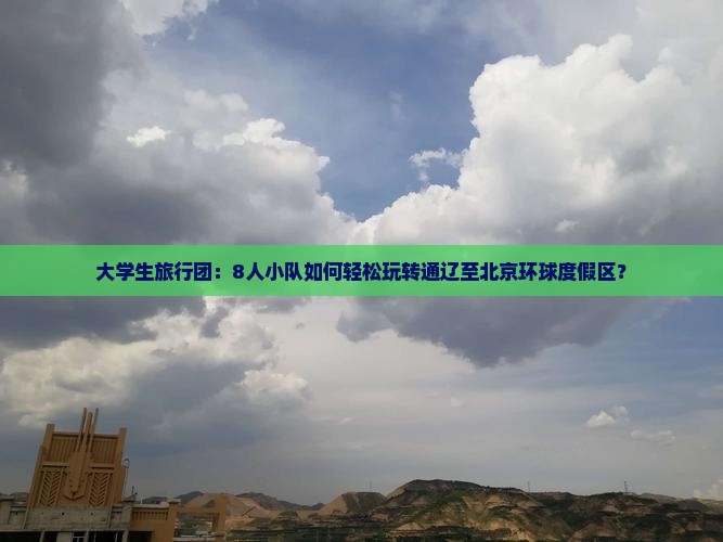 大学生旅行团：8人小队如何轻松玩转通辽至北京环球度假区？