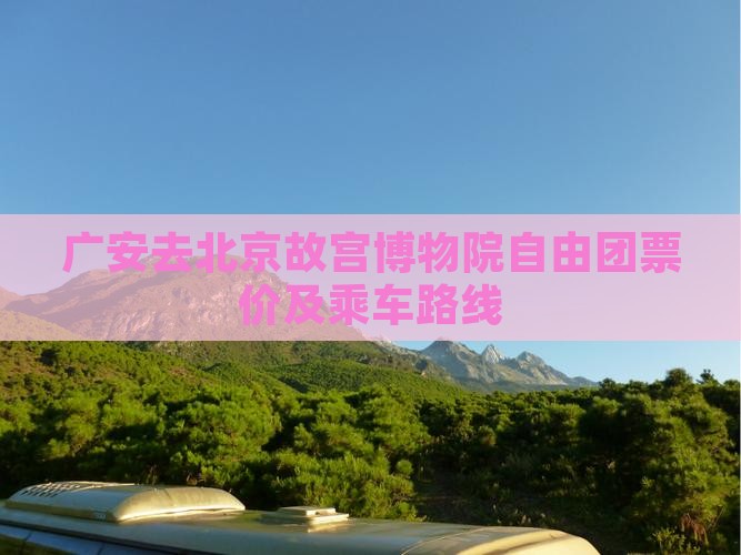 广安去北京故宫博物院自由团票价及乘车路线