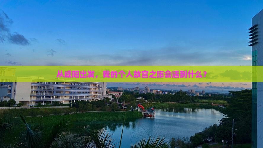 从咸阳出发，我的个人故宫之旅会遇到什么？