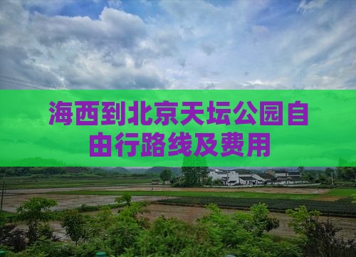 海西到北京天坛公园自由行路线及费用