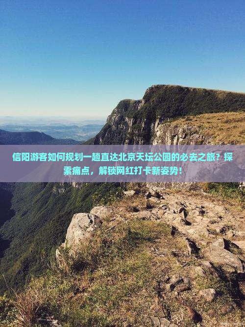 信阳游客如何规划一趟直达北京天坛公园的必去之旅？探索痛点，解锁网红打卡新姿势！