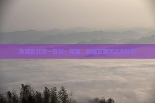 珠海到北京一日游：预算、路线及跟团游全攻略