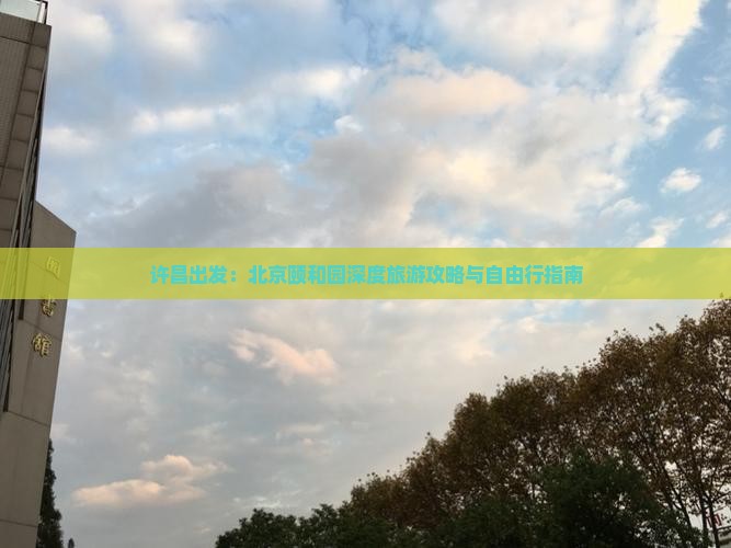 许昌出发：北京颐和园深度旅游攻略与自由行指南