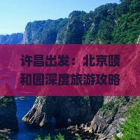 许昌出发：北京颐和园深度旅游攻略与自由行指南