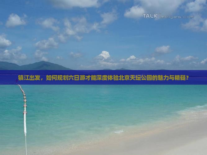 镇江出发，如何规划六日游才能深度体验北京天坛公园的魅力与精髓？