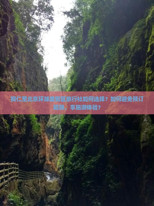 铜仁至北京环球度假区旅行社如何选择？如何避免预订陷阱，享施游体验？