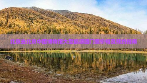 北京去北京中国博物馆大型旅游团门票价格及预约指南