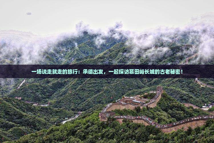 一场说走就走的旅行：承德出发，一起探访慕田峪长城的古老秘密！