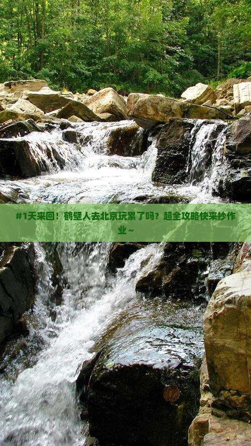 #1天来回！鹤壁人去北京玩累了吗？超全攻略快来抄作业～