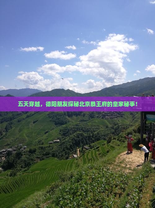 五天穿越，德阳朋友探秘北京恭王府的皇家秘事！