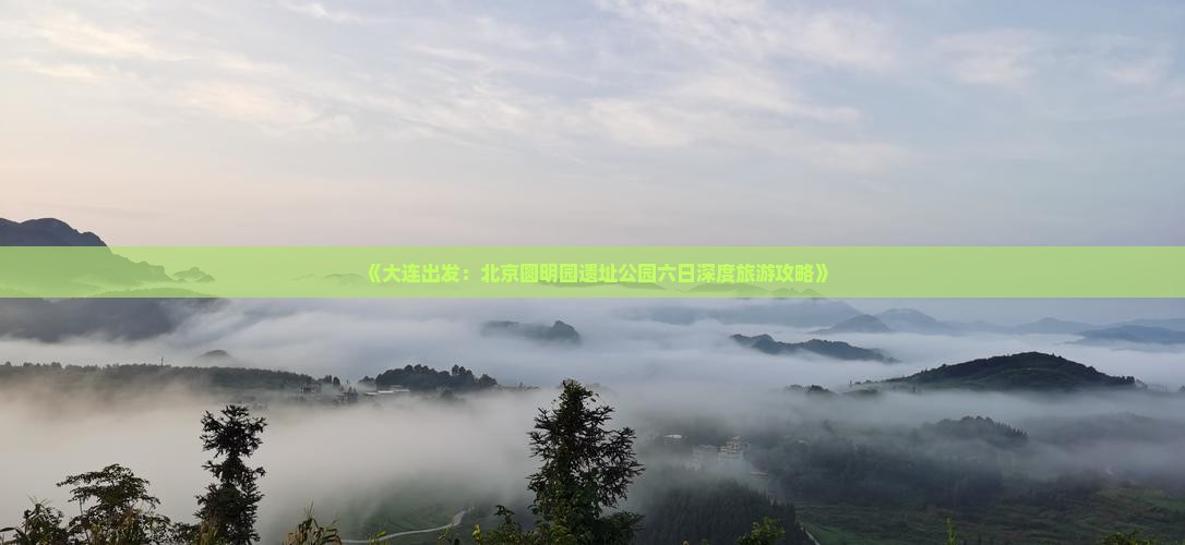 《大连出发：北京圆明园遗址公园六日深度旅游攻略》