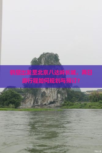 鹤壁出发至北京八达岭长城，两日游行程如何规划与预订？