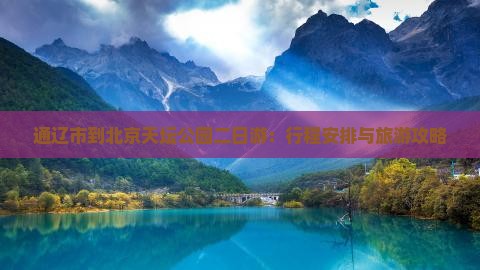 通辽市到北京天坛公园二日游：行程安排与旅游攻略