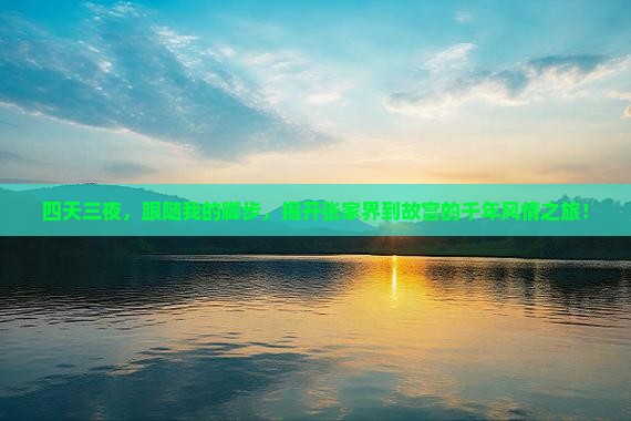 四天三夜，跟随我的脚步，揭开张家界到故宫的千年风情之旅！