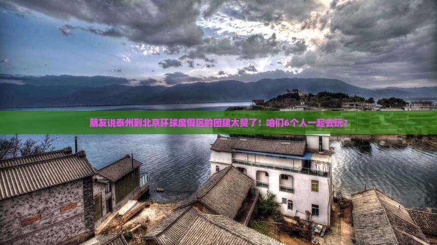 朋友说泰州到北京环球度假区的团建太赞了！咱们6个人一起去玩？