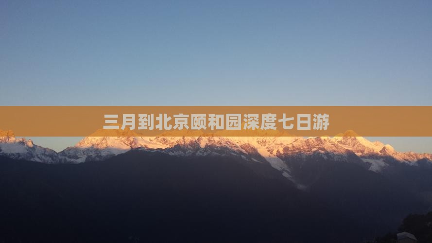 三月到北京颐和园深度七日游