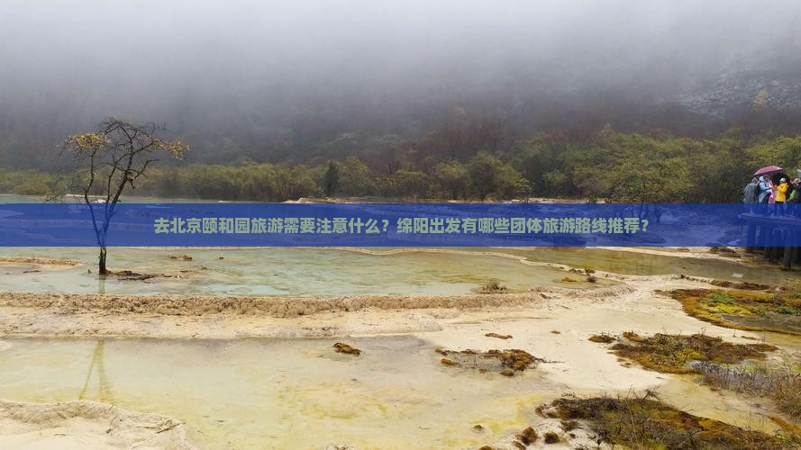 去北京颐和园旅游需要注意什么？绵阳出发有哪些团体旅游路线推荐？