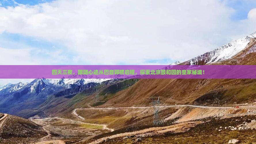 四天三夜，跟随心迹从巴音郭楞启程，探索北京颐和园的皇家秘境！