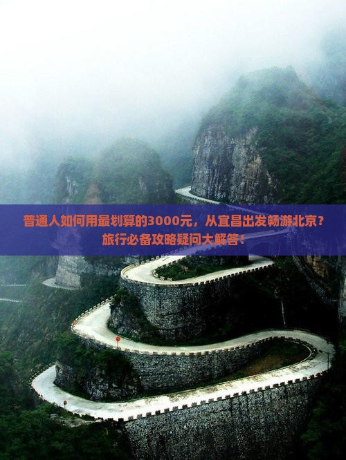 普通人如何用最划算的3000元，从宜昌出发畅游北京？旅行必备攻略疑问大解答！