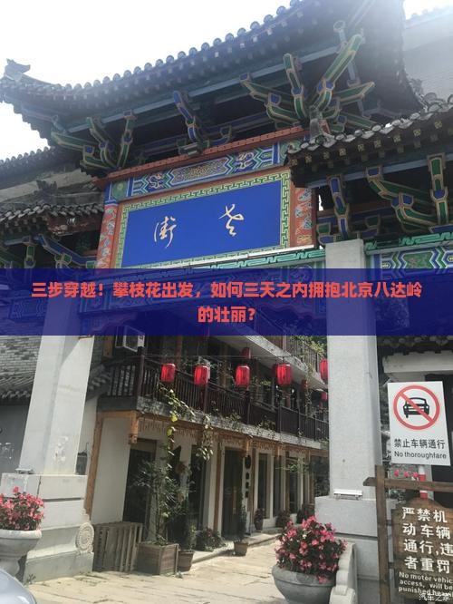 三步穿越！攀枝花出发，如何三天之内拥抱北京八达岭的壮丽？