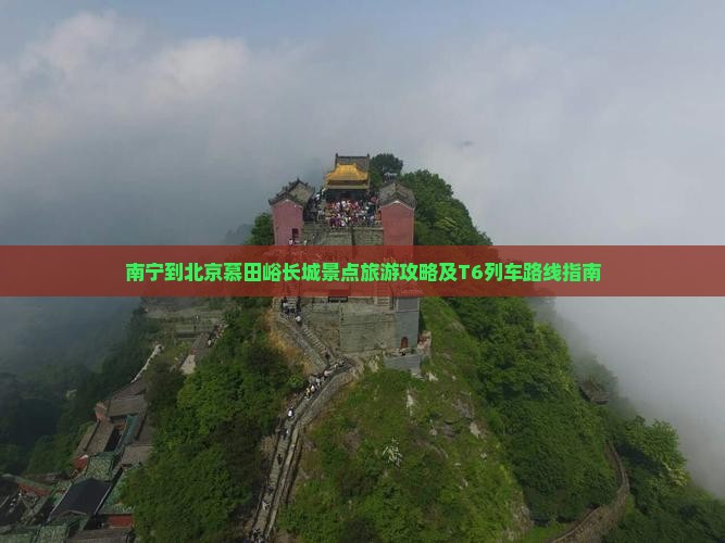 南宁到北京慕田峪长城景点旅游攻略及T6列车路线指南