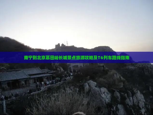 南宁到北京慕田峪长城景点旅游攻略及T6列车路线指南