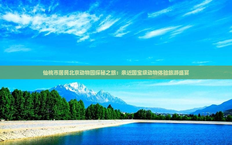 仙桃市居民北京动物园探秘之旅：亲近国宝级动物体验旅游盛宴