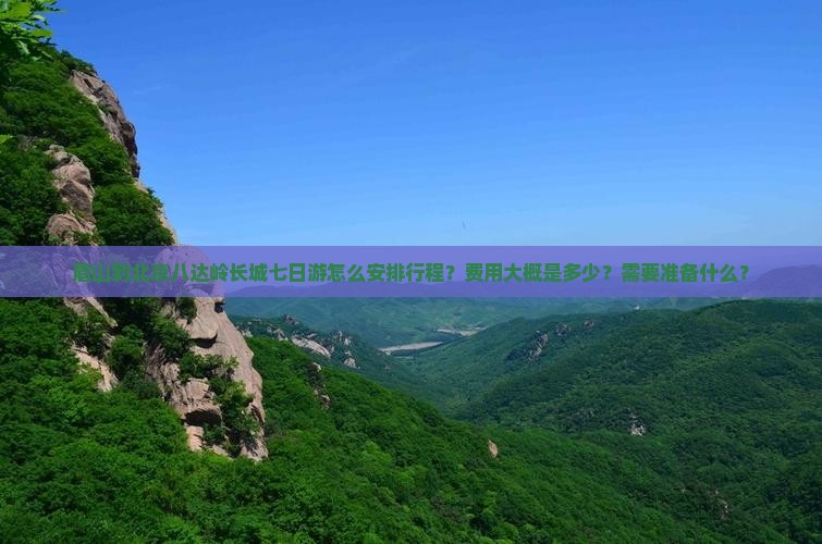 眉山到北京八达岭长城七日游怎么安排行程？费用大概是多少？需要准备什么？