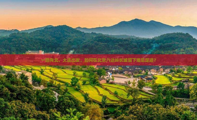 一路向北，大连出发，如何在北京八达岭长城留下难忘足迹？