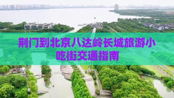 荆门到北京八达岭长城旅游小吃街交通指南