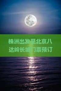 株洲出发至北京八达岭长城门票预订流程及价格查询？