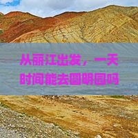 从丽江出发，一天时间能去圆明园吗？这场旅行有点不一样！