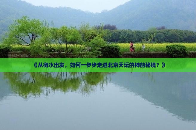 《从衡水出发，如何一步步走进北京天坛的神韵秘境？》
