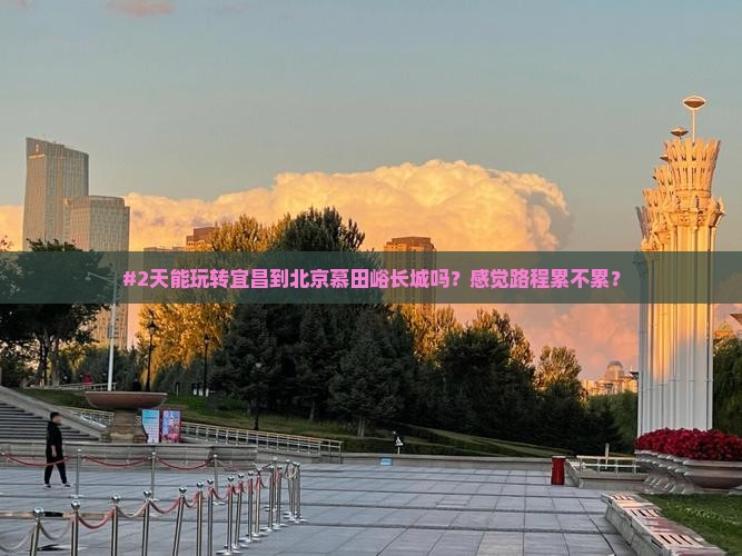 #2天能玩转宜昌到北京慕田峪长城吗？感觉路程累不累？