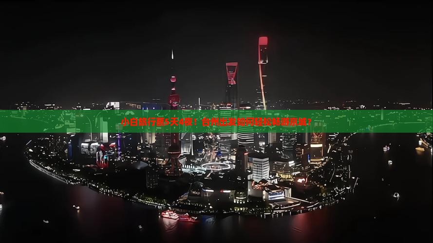 小白旅行蘸5天4夜！台州出发如何轻松畅游京城？