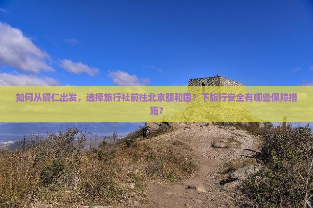 如何从铜仁出发，选择旅行社前往北京颐和园？下旅行安全有哪些保障措施？