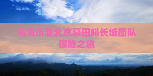 乌海市赴北京慕田峪长城团队探险之旅