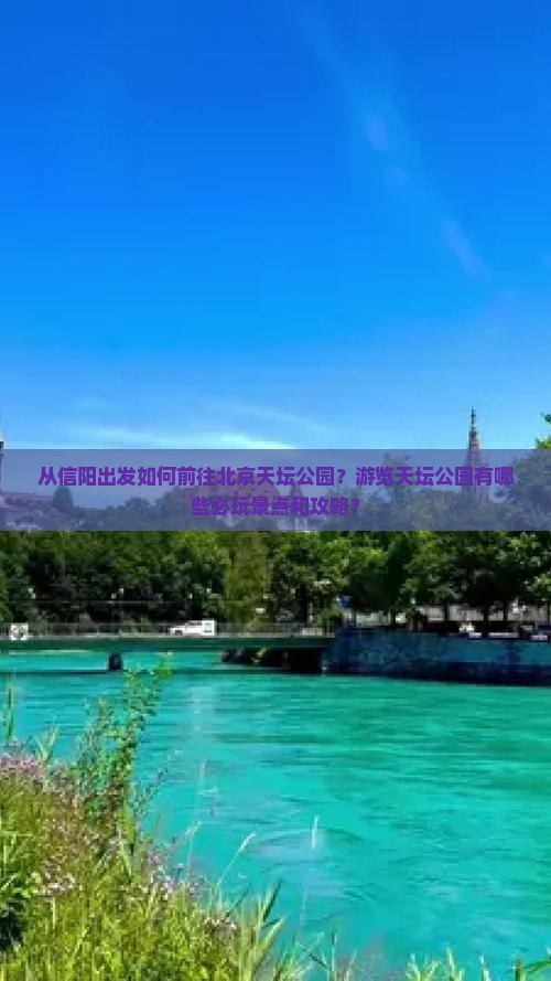 从信阳出发如何前往北京天坛公园？游览天坛公园有哪些必玩景点和攻略？