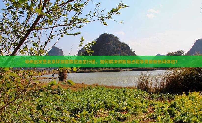 鄂州出发至北京环球度假区自由行团，如何解决游客痛点和享受最新热词体验？
