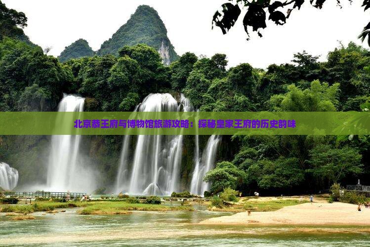 北京恭王府与博物馆旅游攻略：探秘皇家王府的历史韵味