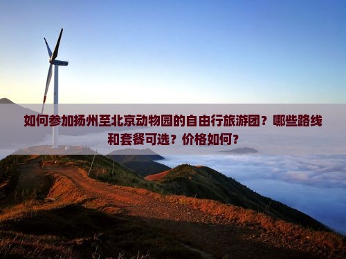 如何参加扬州至北京动物园的自由行旅游团？哪些路线和套餐可选？价格如何？